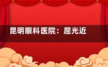 昆明眼科医院：屈光近视手术7800 - 30800元，白内障手术2500 - 12800元